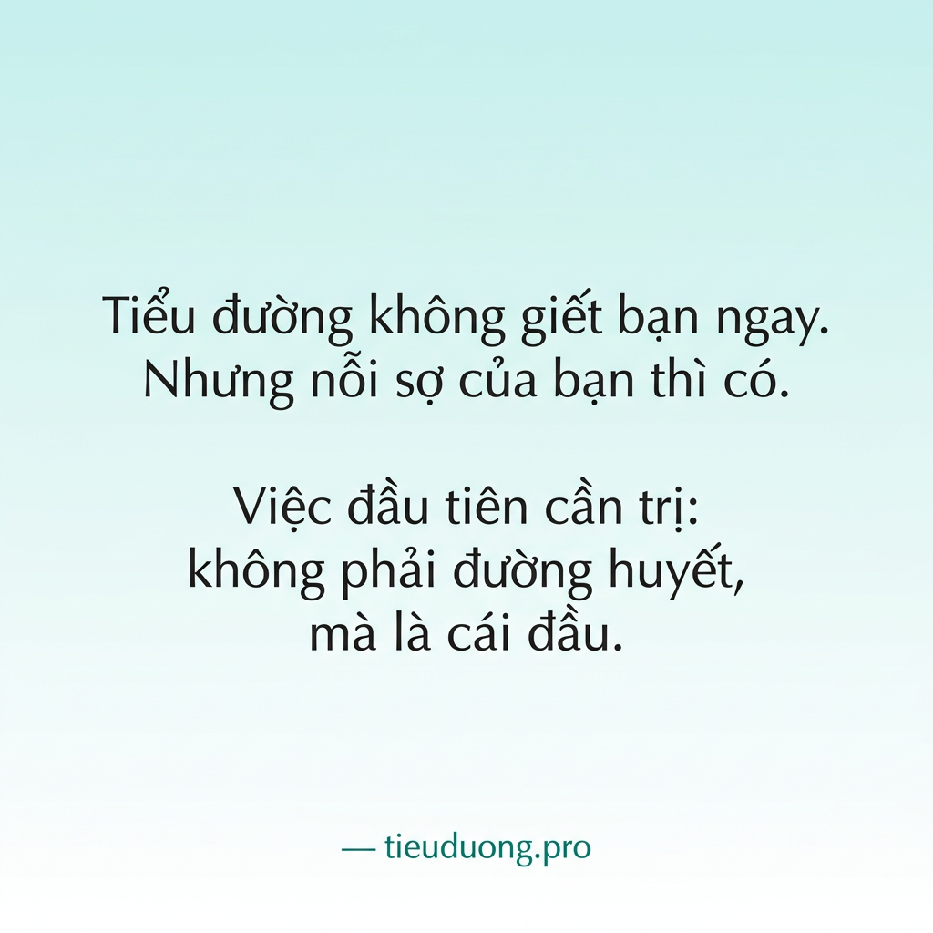 Tiểu đường không giết bạn ngay. Nhưng nỗi sợ của bạn thì có. Việc đầu tiên cần trị: không phải đường huyết, mà là cái đầu. — tieuduong.pro
